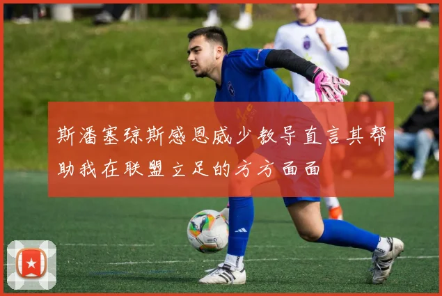 斯潘塞琼斯感恩威少教导直言其帮助我在联盟立足的方方面面
