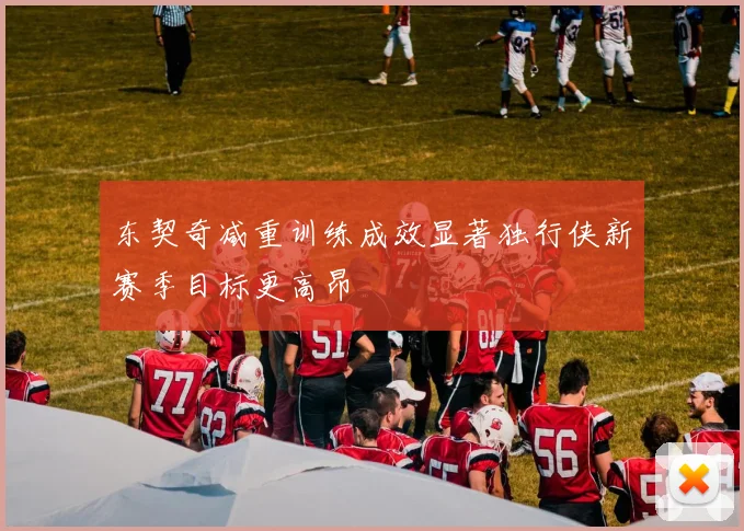 东契奇减重训练成效显著独行侠新赛季目标更高昂