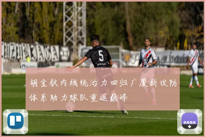 胡金秋内线统治力回归广厦新攻防体系助力球队重返巅峰
